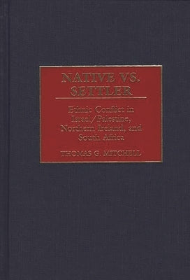 Native vs. Settler: Ethnic Conflict in Israel/Palestine, Northern Ireland, and South Africa by Mitchell, Thomas G.