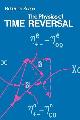 The Physics of Time Reversal by Sachs, Robert G.