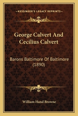 George Calvert and Cecilius Calvert: Barons Baltimore of Baltimore (1890) by Browne, William Hand