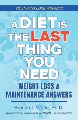 A Diet is the Last Thing You Need: Weight Loss & Maintenance Answers by Wolfe, Brenda L.