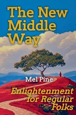 The New Middle Way: Enlightenment for Regular Folks by Pine, Mel