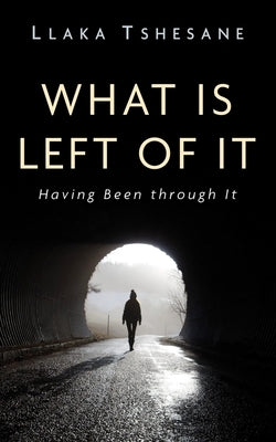 What Is Left of It: Having Been Through It by Tshesane, Llaka