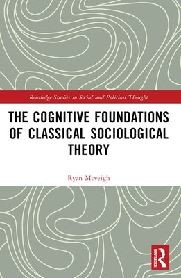 The Cognitive Foundations of Classical Sociological Theory by McVeigh, Ryan