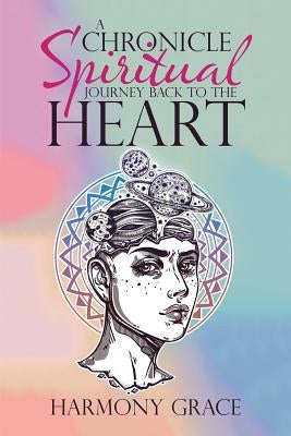 A Chronicle Spiritual Journey Back to the Heart by Grace, Harmony
