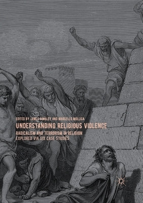 Understanding Religious Violence: Radicalism and Terrorism in Religion Explored Via Six Case Studies by Dingley, James