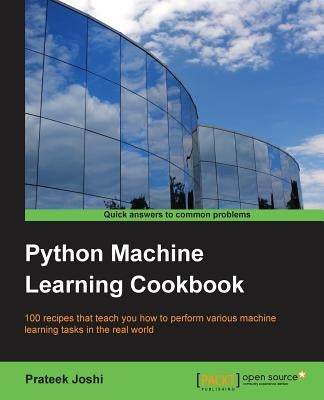 Python Machine Learning Cookbook: 100 recipes that teach you how to perform various machine learning tasks in the real world by Joshi, Prateek