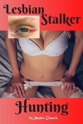 Lesbian Stalker Hunting: Dominant College Young Adult Seeks to Totally Control Her Neighbor and Plots to Force the Girl She Stalks to Sexually Submit by Church, Jordan