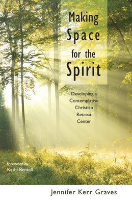 Making Space for the Spirit: Developing a Contemplative Christian Retreat Center by Graves, Jennifer Kerr