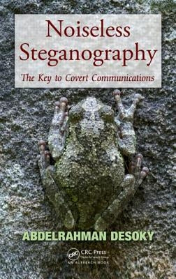 Noiseless Steganography: The Key to Covert Communications by Desoky, Abdelrahman