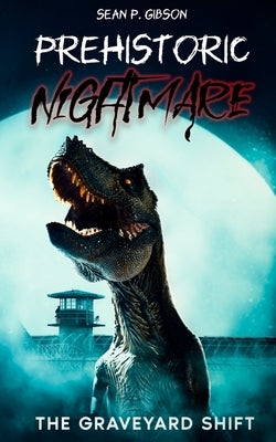 Prehistoric Nightmare: The Graveyard Shift by Gibson, Sean P.