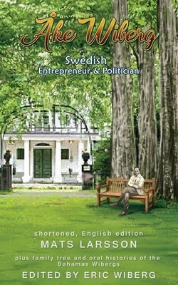 Ake Wiberg: Swedish Entrepreneur & Politician by Wiberg, Eric Troels