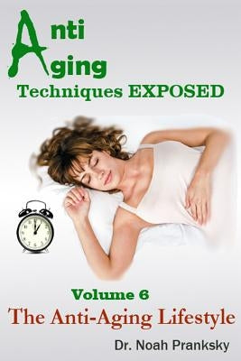 Anti Aging Techniques EXPOSED Vol 6: The Anti-Aging Lifestyle by Pranksky, Noah