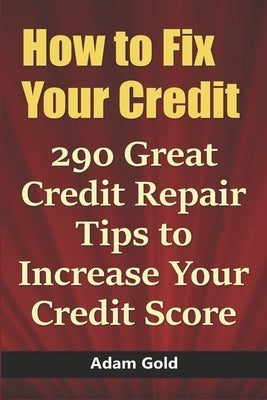 How to Fix Your Credit: 290 Great Credit Repair Tips to Increase Your Credit Score by Gold, Adam
