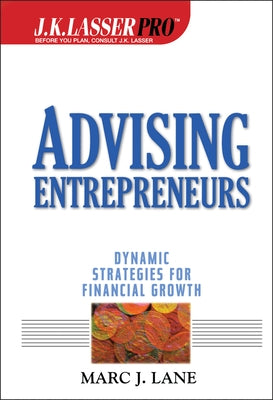 J.K.Lasser Pro Advising Entrepreneurs: Dynamic Strategies for Financial Growth by Lane, Marc J.