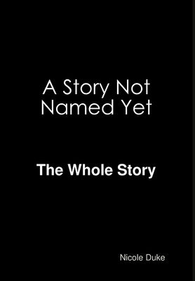 A Story Not Named Yet - The whole Story by Duke, Nicole