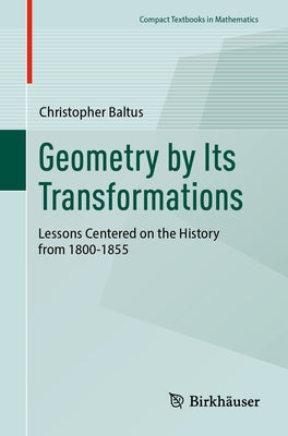 Geometry by Its Transformations: Lessons Centered on the History from 1800-1855 by Baltus, Christopher