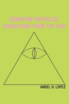 Quantum Particles: Emanations from the Void by Lopez, Angel H.