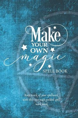 Make Your Own Magic: A Spell Workbook For Beginner Spell Casters by Stationery, Edwina Ray