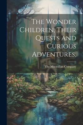 The Wonder Children, Their Quests and Curious Adventures, by The MacMillan Company