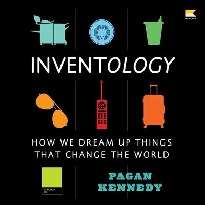 Inventology: How We Dream Up Things That Change the World by Kennedy, Pagan
