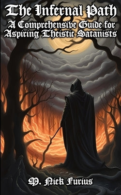 The Infernal Path: A Comprehensive Guide for Aspiring Theistic Satanists by Furius, M. Niek