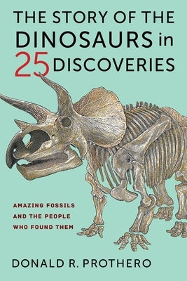 The Story of the Dinosaurs in 25 Discoveries: Amazing Fossils and the People Who Found Them by Prothero, Donald R.