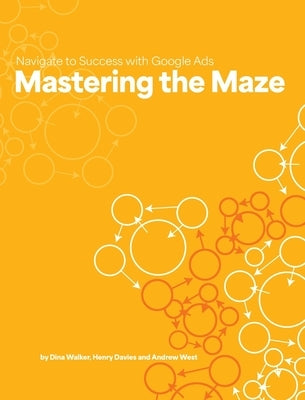 Mastering the Maze: Navigate to Success with Google Ads by Walker, Dina