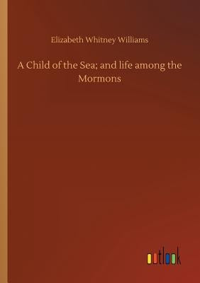 A Child of the Sea; and life among the Mormons by Williams, Elizabeth Whitney
