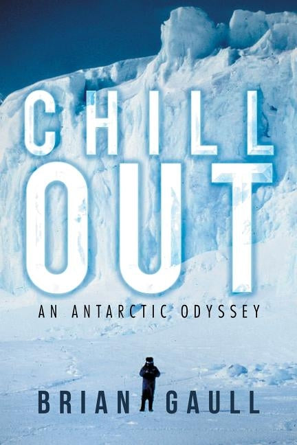 Chillout: An Antarctic Odyssey by Gaull, Brian