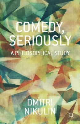 Comedy, Seriously: A Philosophical Study by Nikulin, D.