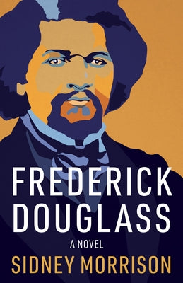 Frederick Douglass: A Novel by Morrison, Sidney