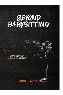 Beyond Babysitting: Deepening your kids church journey by Sillars, Anne