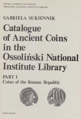 Catalogue of Ancient Coins in the Ossolinski National Institute Library, Part 1: Coins of the Roman Republic by Sukiennik, Gabriela