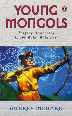 Young Mongols: Forging Democracy in the Wild, Wild East by Menard, Aubrey