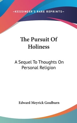 The Pursuit Of Holiness: A Sequel To Thoughts On Personal Religion by Goulburn, Edward Meyrick