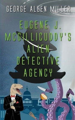 Eugene J. McGillicuddy's Alien Detective Agency by Miller, George Allen