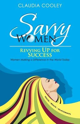 Savvy Women Revving Up for Success: Women Making a Difference in the World Today by Cooley, Claudia