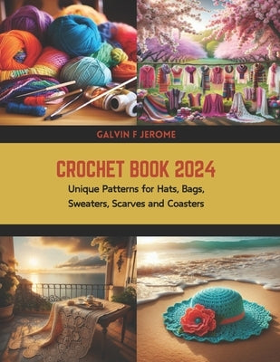 Crochet Book 2024: Unique Patterns for Hats, Bags, Sweaters, Scarves and Coasters by Jerome, Galvin F.