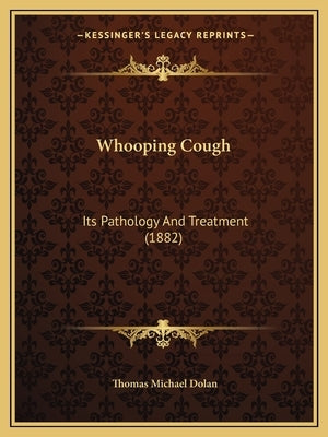Whooping Cough: Its Pathology And Treatment (1882) by Dolan, Thomas Michael