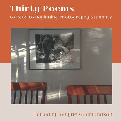 Thirty Poems to Read to Beginning Photography Students by Gudmundson, Wayne