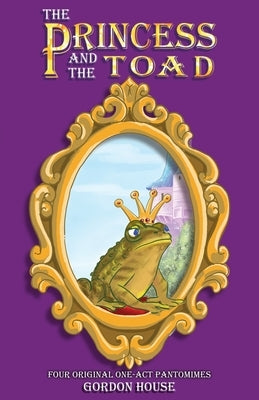 The Princess and the Toad: Four original one-act pantomimes by House, Gordon