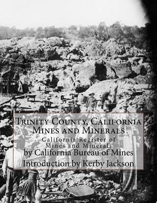 Trinity County, California Mines and Minerals: California Register of Mines and Minerals by Jackson, Kerby