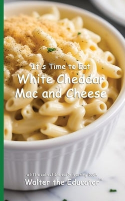 It's Time to Eat White Cheddar Mac and Cheese by Walter the Educator