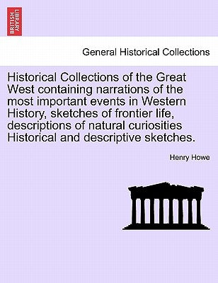 Historical Collections of the Great West Containing Narrations of the Most Important Events in Western History, Sketches of Frontier Life, Description by Howe, Henry