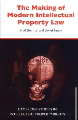 The Making of Modern Intellectual Property Law by Sherman, Brad