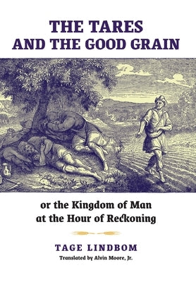 The Tares and the Good Grain: Or, The Kingdom of Man at the Hour of Reckoning by Lindbom, Tage