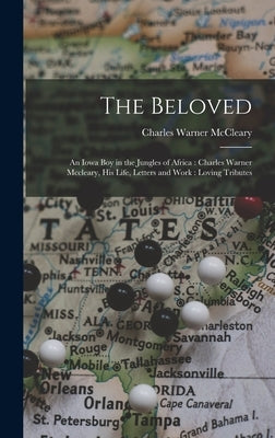 The Beloved: An Iowa Boy in the Jungles of Africa: Charles Warner Mccleary, His Life, Letters and Work: Loving Tributes by McCleary, Charles Warner