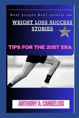 Weight Loss Success Stories: Real People, Real Results in Our era 2023 by Cangelosi, Anthony A.