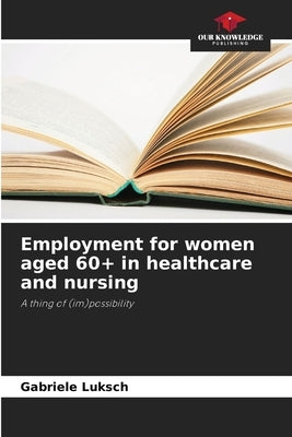 Employment for women aged 60+ in healthcare and nursing by Luksch, Gabriele