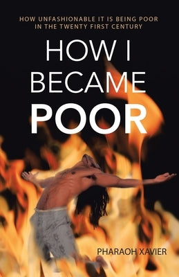 How I Became Poor: How Unfashionable It Is Being Poor in the Twenty First Century by Xavier, Pharaoh